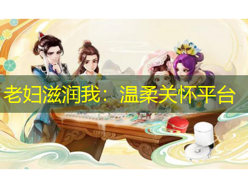 老婦滋潤我：溫柔關(guān)懷平臺(tái)