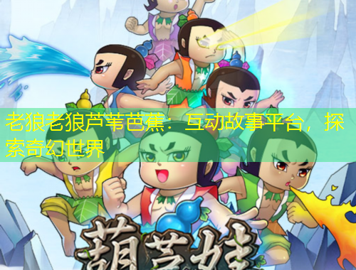 老狼老狼蘆葦芭蕉：互動故事平臺，探索奇幻世界