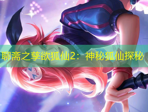 聊齋之孳欲狐仙2：神秘狐仙探秘