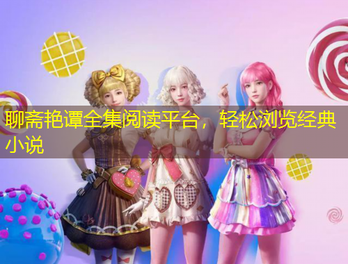 聊齋艷譚全集閱讀平臺，輕松瀏覽經(jīng)典小說