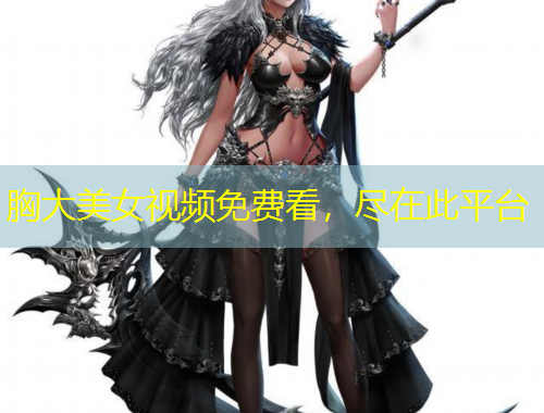 胸大美女視頻免費(fèi)看，盡在此平臺(tái)