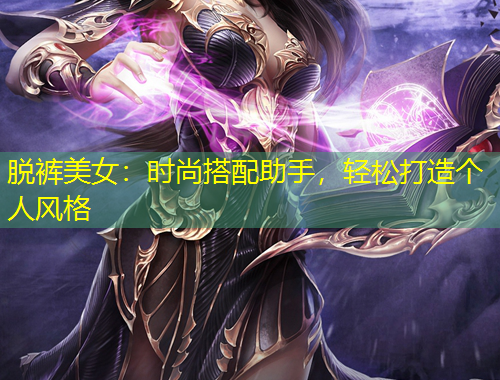 脫褲美女：時(shí)尚搭配助手，輕松打造個(gè)人風(fēng)格