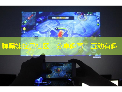 腹黑妹控兄社區(qū)：分享趣事，互動(dòng)有趣