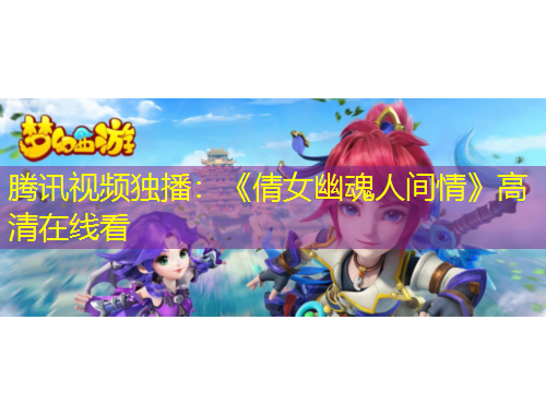 騰訊視頻獨(dú)播：《倩女幽魂人間情》高清在線看