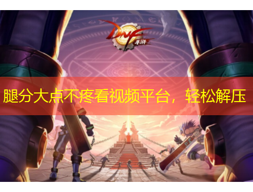 腿分大點(diǎn)不疼看視頻平臺(tái)，輕松解壓