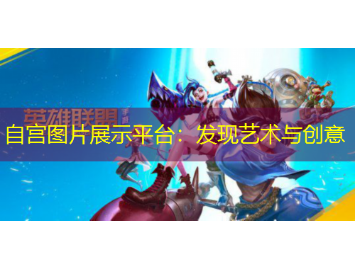自宮圖片展示平臺(tái)：發(fā)現(xiàn)藝術(shù)與創(chuàng)意