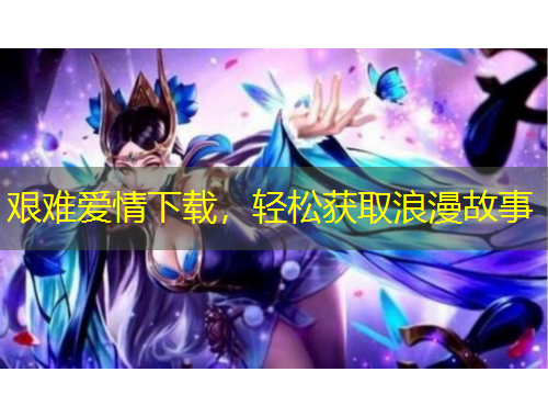 艱難愛情下載，輕松獲取浪漫故事