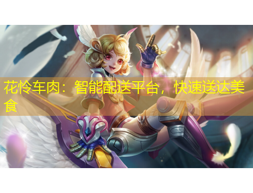 花憐車肉：智能配送平臺(tái)，快速送達(dá)美食