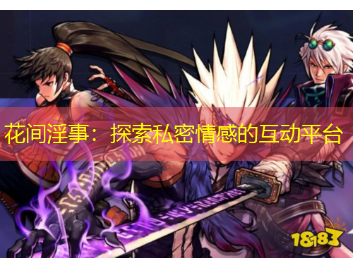 花間淫事：探索私密情感的互動平臺