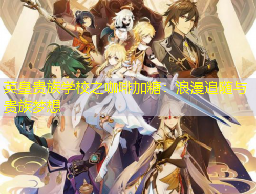 英皇貴族學(xué)校之咖啡加糖：浪漫追隨與貴族夢想