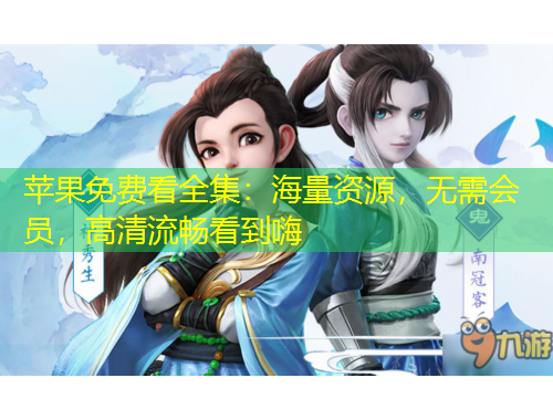 蘋果免費看全集：海量資源，無需會員，高清流暢看到嗨