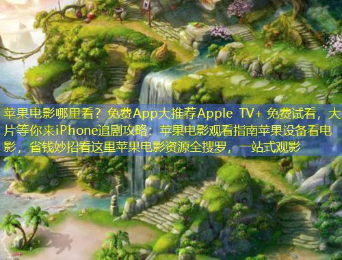 蘋果電影哪里看？免費(fèi)App大推薦Apple TV+ 免費(fèi)試看，大片等你來iPhone追劇攻略：蘋果電影觀看指南蘋果設(shè)備看電影，省錢妙招看這里蘋果電影資源全搜羅，一站式觀影