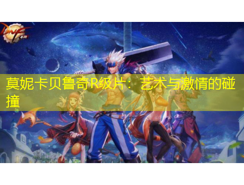 莫妮卡貝魯奇R級(jí)片：藝術(shù)與激情的碰撞