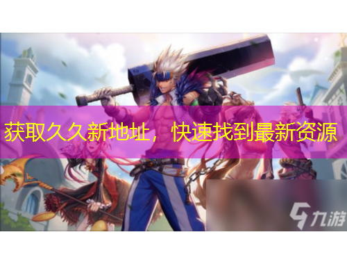 獲取久久新地址，快速找到最新資源