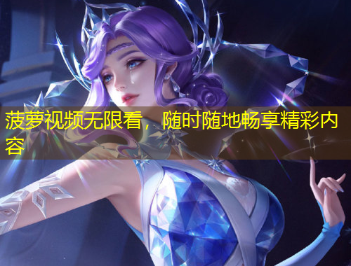 菠蘿視頻無限看，隨時隨地暢享精彩內(nèi)容