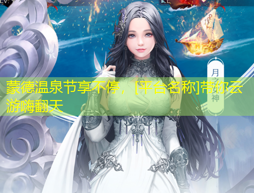 蒙德溫泉節(jié)享不停，[平臺(tái)名稱]帶你云游嗨翻天