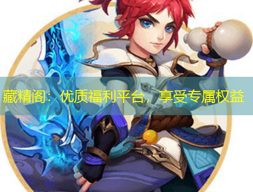 藏精閣：優(yōu)質福利平臺，享受專屬權益