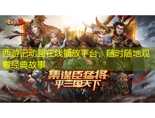 西游記動畫在線播放平臺，隨時隨地觀看經(jīng)典故事