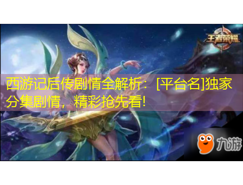 西游記后傳劇情全解析：[平臺(tái)名]獨(dú)家分集劇情，精彩搶先看!