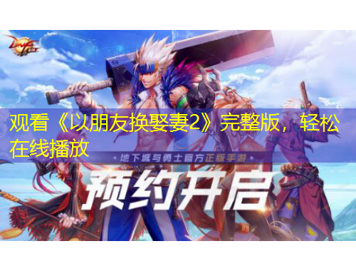 觀看《以朋友換娶妻2》完整版，輕松在線播放