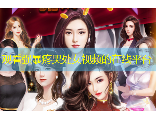 觀看強暴疼哭處女視頻的在線平臺