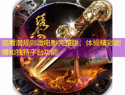 觀看潛規(guī)則微電影完整版，體驗(yàn)精彩劇情和獨(dú)特平臺(tái)功能