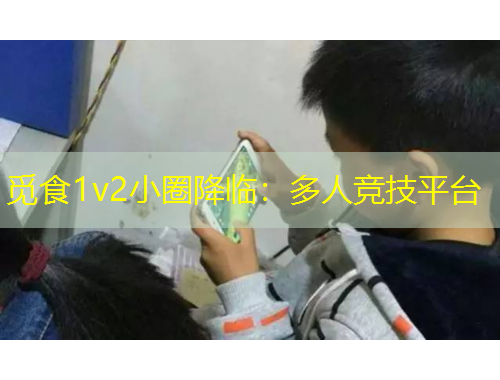 覓食1v2小圈降臨：多人競技平臺(tái)