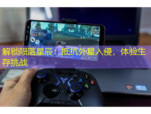 解鎖隕落星辰：抵抗外星入侵，體驗生存挑戰(zhàn)