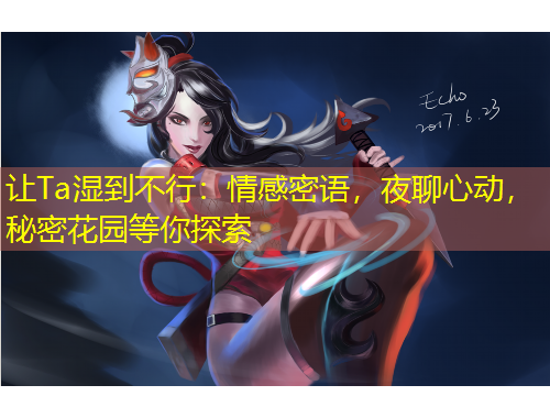 讓Ta濕到不行：情感密語，夜聊心動，秘密花園等你探索