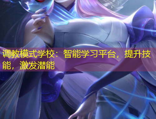 調教模式學校：智能學習平臺，提升技能，激發(fā)潛能