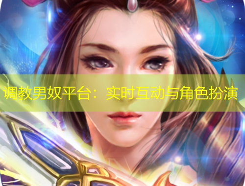 調(diào)教男奴平臺：實時互動與角色扮演