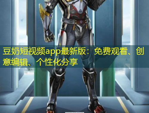 豆奶短視頻app最新版：免費觀看、創(chuàng)意編輯、個性化分享