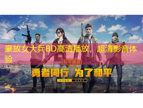 豪放女大兵BD高清播放，超清影音體驗
