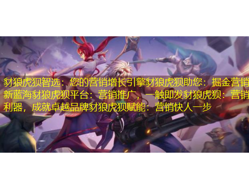 豺狼虎狽智選：您的營(yíng)銷增長(zhǎng)引擎豺狼虎狽助您：掘金營(yíng)銷新藍(lán)海豺狼虎狽平臺(tái)：營(yíng)銷推廣，一觸即發(fā)豺狼虎狽：營(yíng)銷利器，成就卓越品牌豺狼虎狽賦能：營(yíng)銷快人一步