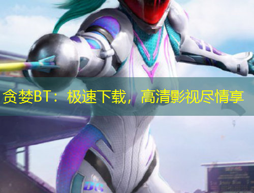 貪婪BT：極速下載，高清影視盡情享