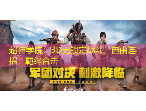 超神學(xué)院：3D無鎖定戰(zhàn)斗，自由連招，羈絆合擊