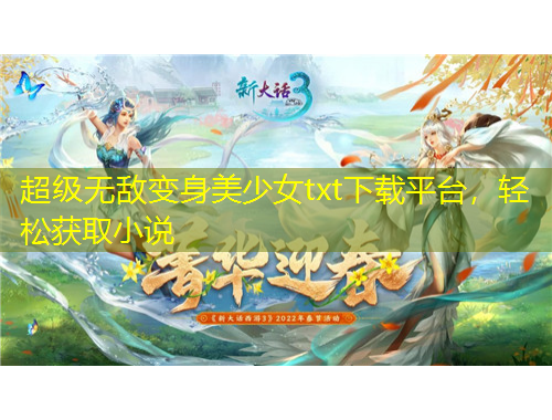 超級無敵變身美少女txt下載平臺，輕松獲取小說
