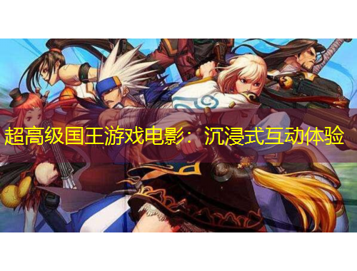 超高級國王游戲電影：沉浸式互動體驗(yàn)