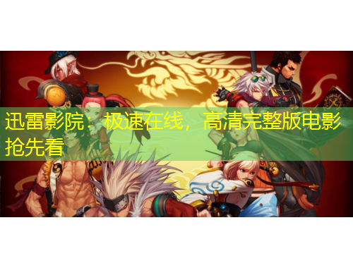 迅雷影院：極速在線，高清完整版電影搶先看