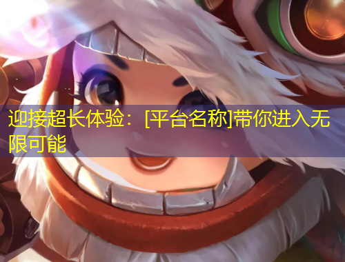 迎接超長(zhǎng)體驗(yàn)：[平臺(tái)名稱]帶你進(jìn)入無(wú)限可能