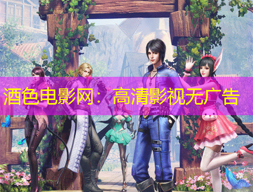 酒色電影網(wǎng)：高清影視無廣告