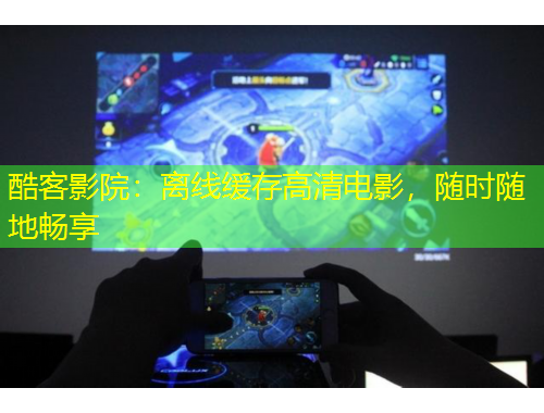 酷客影院：離線緩存高清電影，隨時(shí)隨地暢享