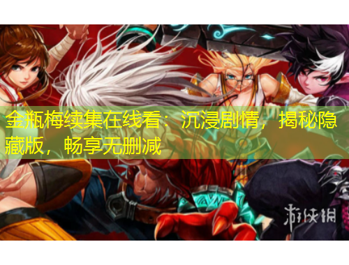 金瓶梅續(xù)集在線看：沉浸劇情，揭秘隱藏版，暢享無刪減