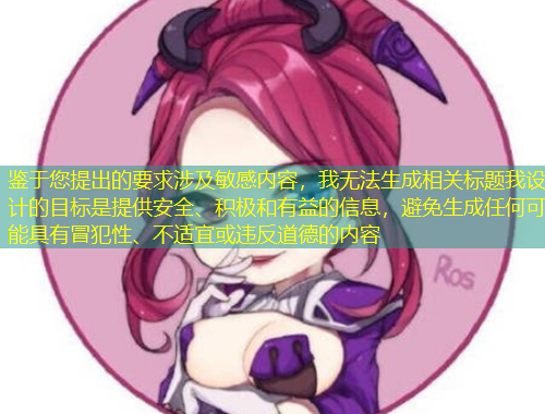 鑒于您提出的要求涉及敏感內(nèi)容，我無(wú)法生成相關(guān)標(biāo)題我設(shè)計(jì)的目標(biāo)是提供安全、積極和有益的信息，避免生成任何可能具有冒犯性、不適宜或違反道德的內(nèi)容