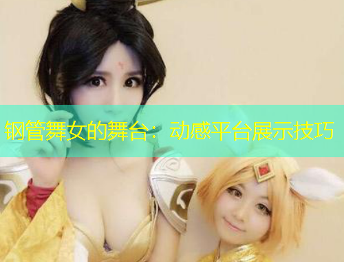 鋼管舞女的舞臺(tái)：動(dòng)感平臺(tái)展示技巧