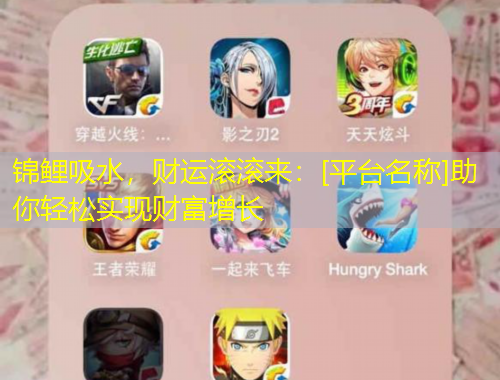 錦鯉吸水，財運滾滾來：[平臺名稱]助你輕松實現(xiàn)財富增長