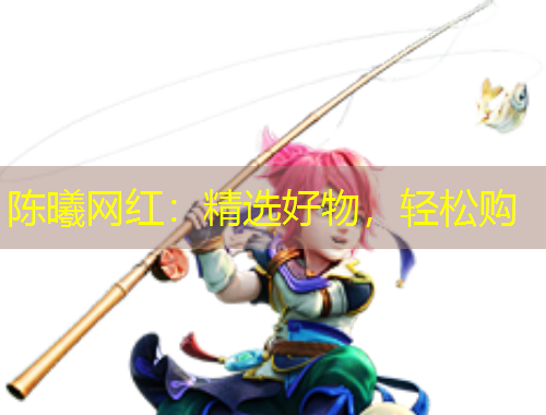 陳曦網(wǎng)紅：精選好物，輕松購