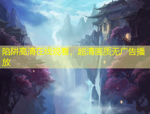 陷阱高清在線觀看，超清畫質(zhì)無廣告播放