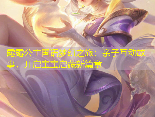 露露公主國(guó)語(yǔ)夢(mèng)幻之旅：親子互動(dòng)故事，開啟寶寶啟蒙新篇章