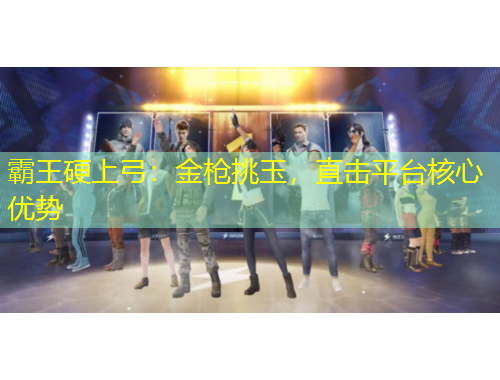 霸王硬上弓：金槍挑玉，直擊平臺核心優(yōu)勢